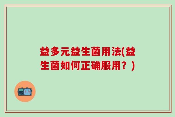 益多元益生菌用法(益生菌如何正确服用？)