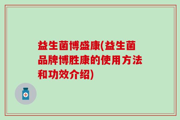 益生菌博盛康(益生菌品牌博胜康的使用方法和功效介绍)