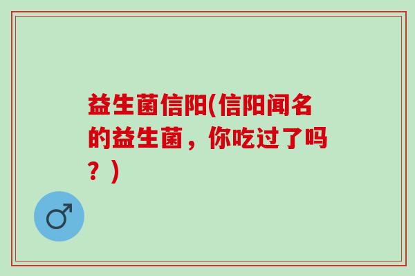 益生菌信阳(信阳闻名的益生菌，你吃过了吗？)