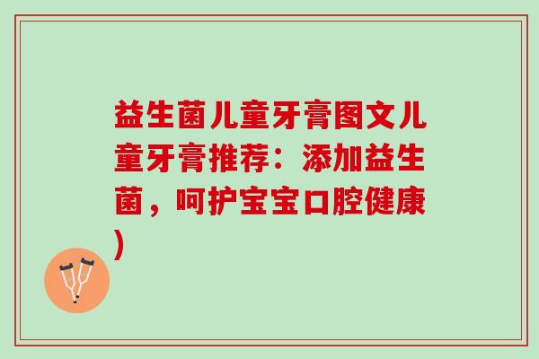 益生菌儿童牙膏图文儿童牙膏推荐：添加益生菌，呵护宝宝口腔健康)