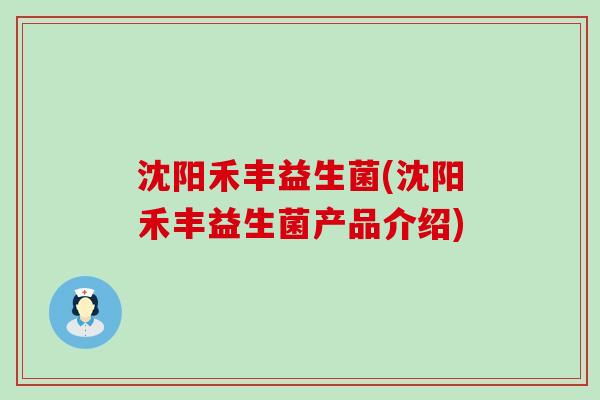 沈阳禾丰益生菌(沈阳禾丰益生菌产品介绍)