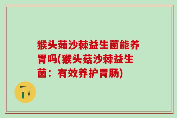 猴头茹沙棘益生菌能养胃吗(猴头菇沙棘益生菌：有效养护胃肠)