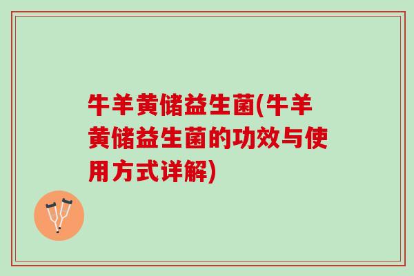 牛羊黄储益生菌(牛羊黄储益生菌的功效与使用方式详解) 牛羊黄储益生菌(牛羊黄储益生菌的功效与使用方式详解)