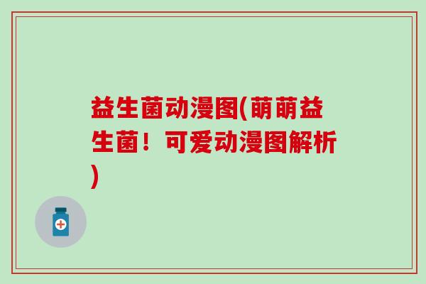 益生菌动漫图(萌萌益生菌！可爱动漫图解析)