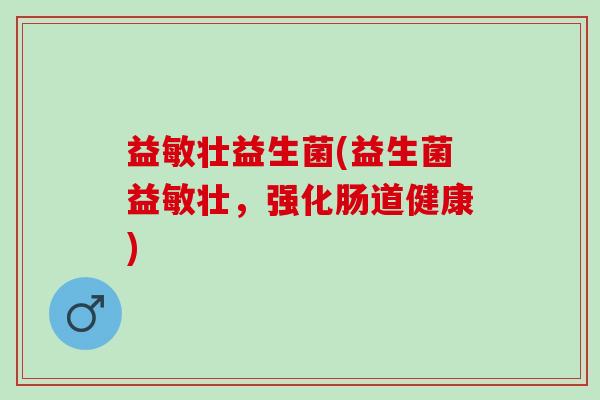 益敏壮益生菌(益生菌益敏壮，强化肠道健康)