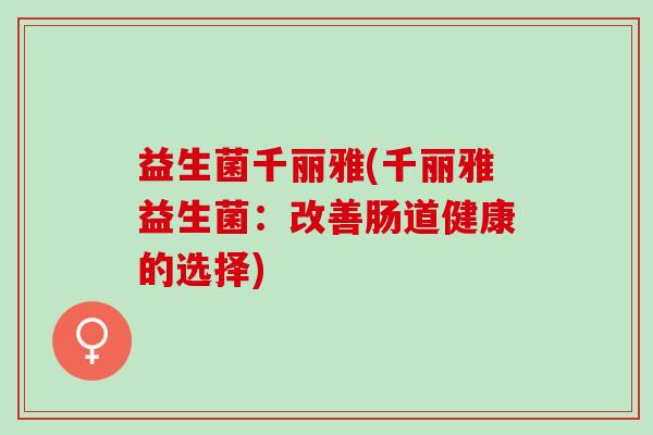 益生菌千丽雅(千丽雅益生菌：改善肠道健康的选择)