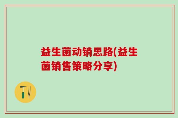 益生菌动销思路(益生菌销售策略分享)