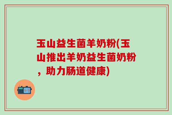 玉山益生菌羊奶粉(玉山推出羊奶益生菌奶粉,助力肠道健康) 玉山益生菌羊奶粉(玉山推出羊奶益生菌奶粉,助力肠道健康)