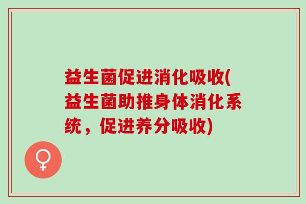益生菌促进消化吸收(益生菌助推身体消化系统，促进养分吸收)