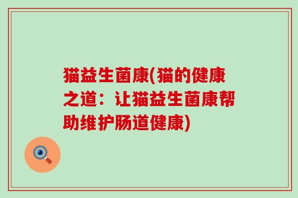 猫益生菌康(猫的健康之道：让猫益生菌康帮助维护肠道健康)