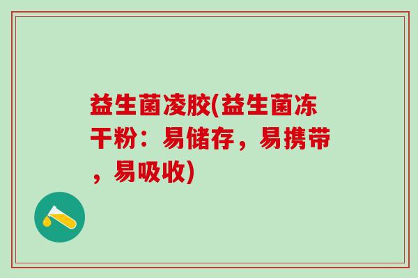 益生菌凌胶(益生菌冻干粉：易储存，易携带，易吸收)