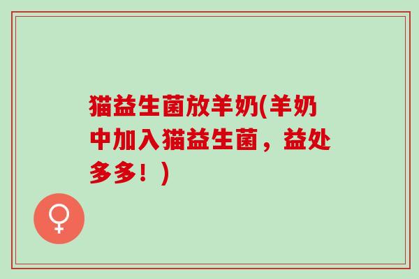 猫益生菌放羊奶(羊奶中加入猫益生菌，益处多多！)