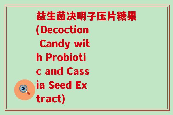 益生菌决明子压片糖果(Decoction Candy with Probiotic and Cassia Seed Extract)
