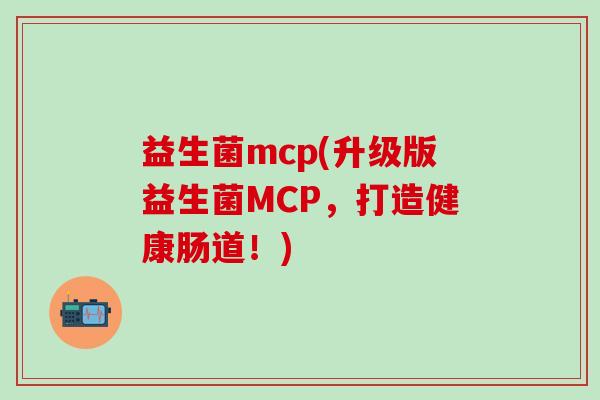 益生菌mcp(升级版益生菌MCP，打造健康肠道！)