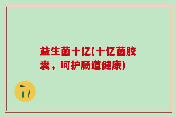 益生菌十亿(十亿菌胶囊，呵护肠道健康)
