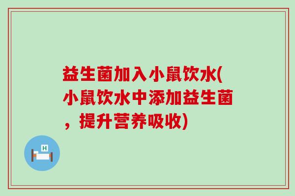 益生菌加入小鼠饮水(小鼠饮水中添加益生菌，提升营养吸收)