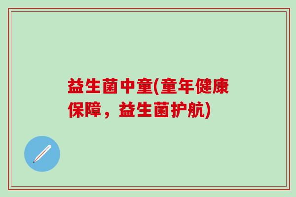 益生菌中童(童年健康保障，益生菌护航)