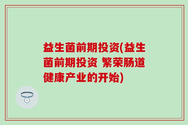益生菌前期投资(益生菌前期投资 繁荣肠道健康产业的开始)