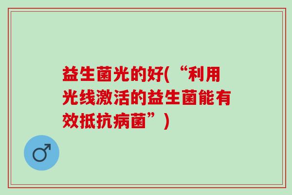 益生菌光的好(“利用光线激活的益生菌能有效抵抗病菌”)