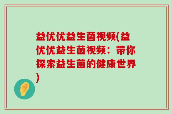 益优优益生菌视频(益优优益生菌视频：带你探索益生菌的健康世界)