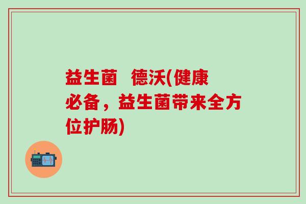 益生菌  德沃(健康必备，益生菌带来全方位护肠)