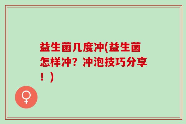 益生菌几度冲(益生菌怎样冲?冲泡技巧分享!) 益生菌几度冲(益生菌怎样冲?冲泡技巧分享!)