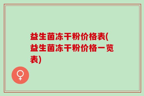 益生菌冻干粉价格表(益生菌冻干粉价格一览表) 益生菌冻干粉价格表(益生菌冻干粉价格一览表)