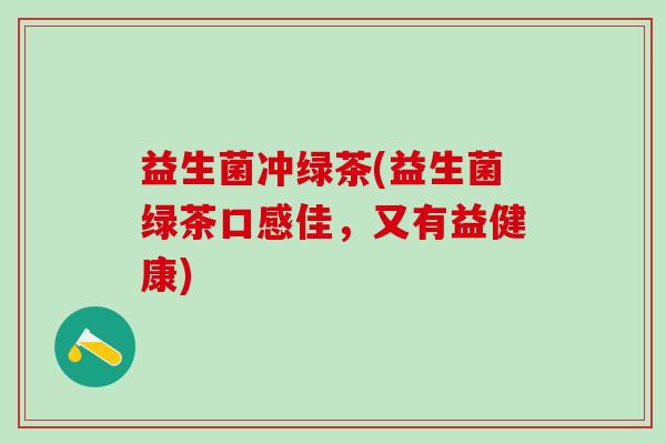 益生菌冲绿茶(益生菌绿茶口感佳，又有益健康)