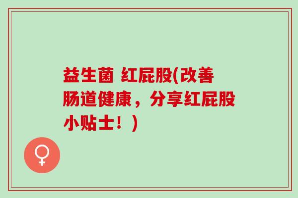 益生菌 红屁股(改善肠道健康，分享红屁股小贴士！)