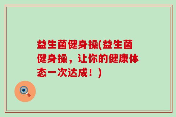 益生菌健身操(益生菌健身操，让你的健康体态一次达成！)