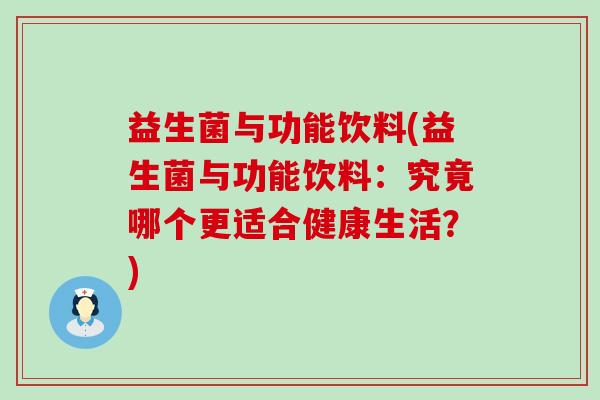 益生菌与功能饮料(益生菌与功能饮料：究竟哪个更适合健康生活？)