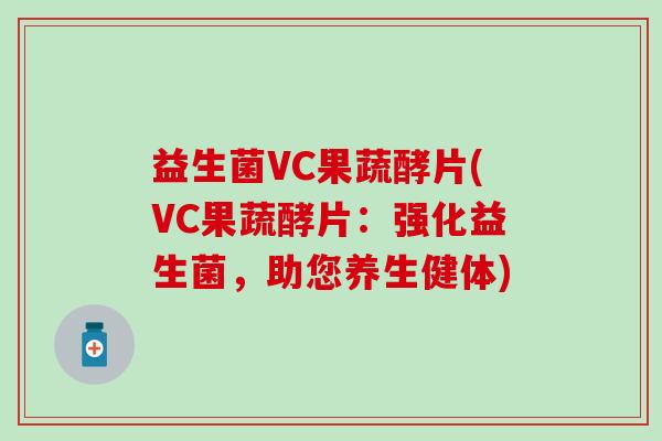 益生菌VC果蔬酵片(VC果蔬酵片：强化益生菌，助您养生健体)