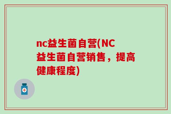 nc益生菌自营(NC益生菌自营销售，提高健康程度)