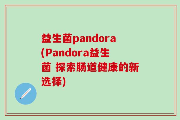 益生菌pandora(Pandora益生菌 探索肠道健康的新选择)