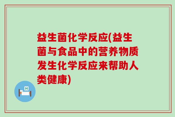 益生菌化学反应(益生菌与食品中的营养物质发生化学反应来帮助人类健康)