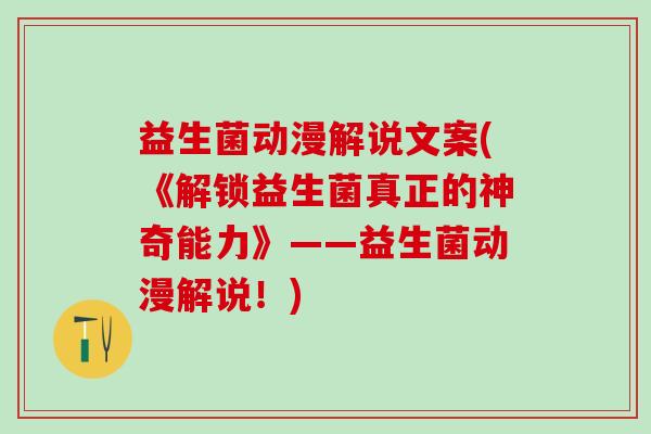 益生菌动漫解说文案(《解锁益生菌真正的神奇能力》——益生菌动漫解说！)
