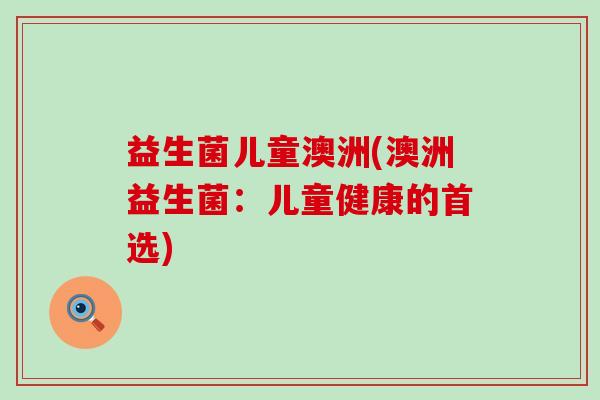 益生菌儿童澳洲(澳洲益生菌：儿童健康的首选)