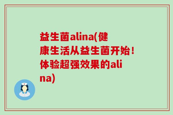 益生菌alina(健康生活从益生菌开始！体验超强效果的alina)