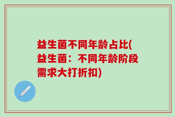 益生菌不同年龄占比(益生菌：不同年龄阶段需求大打折扣)