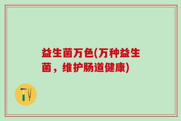 益生菌万色(万种益生菌，维护肠道健康)