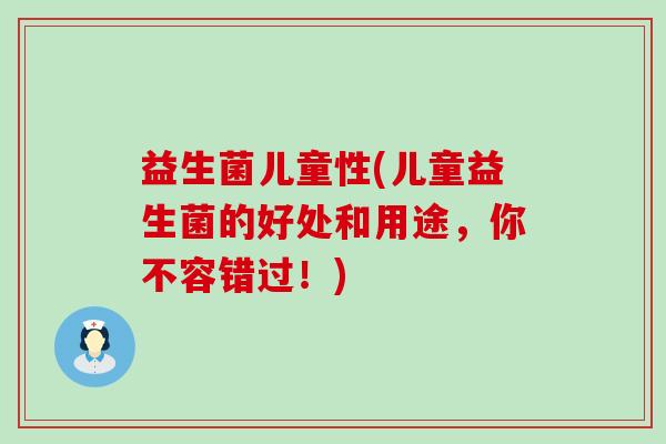 益生菌儿童性(儿童益生菌的好处和用途，你不容错过！)