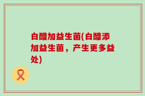 白醋加益生菌(白醋添加益生菌，产生更多益处)