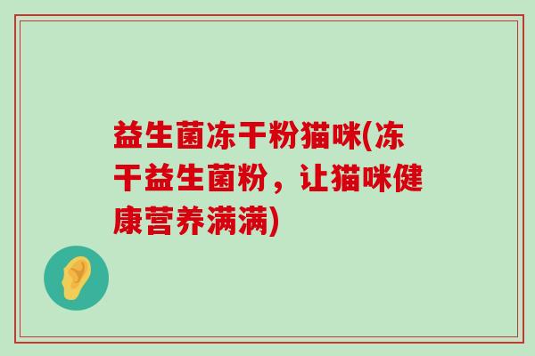 益生菌冻干粉猫咪(冻干益生菌粉，让猫咪健康营养满满)
