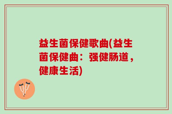益生菌保健歌曲(益生菌保健曲：强健肠道，健康生活)