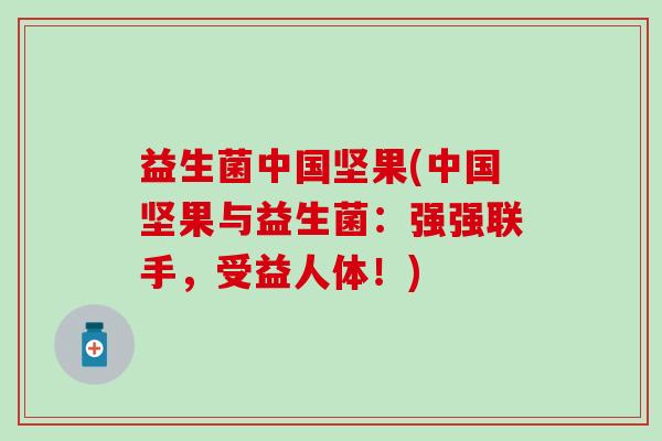 益生菌中国坚果(中国坚果与益生菌：强强联手，受益人体！)