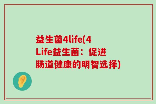 益生菌4life(4Life益生菌：促进肠道健康的明智选择)
