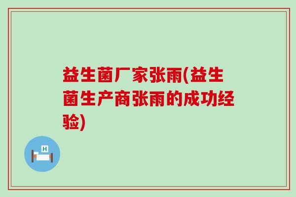 益生菌厂家张雨(益生菌生产商张雨的成功经验) 益生菌厂家张雨(益生菌生产商张雨的成功经验)