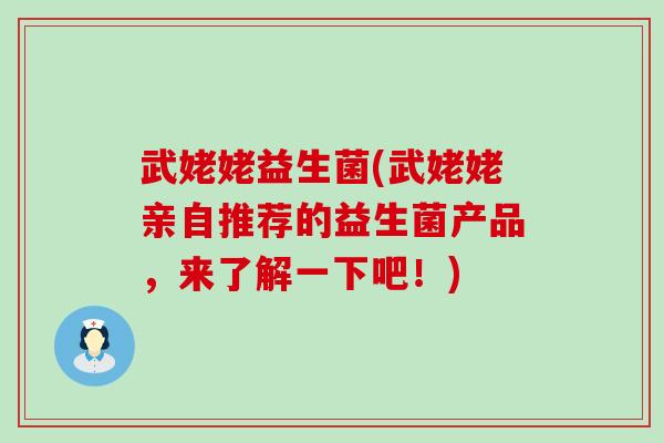 武姥姥益生菌(武姥姥亲自推荐的益生菌产品，来了解一下吧！)