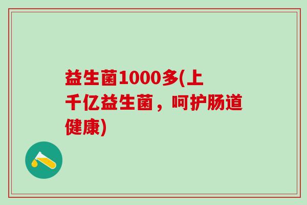 益生菌1000多(上千亿益生菌，呵护肠道健康)