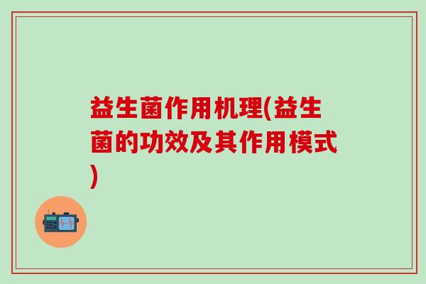 益生菌作用机理(益生菌的功效及其作用模式)